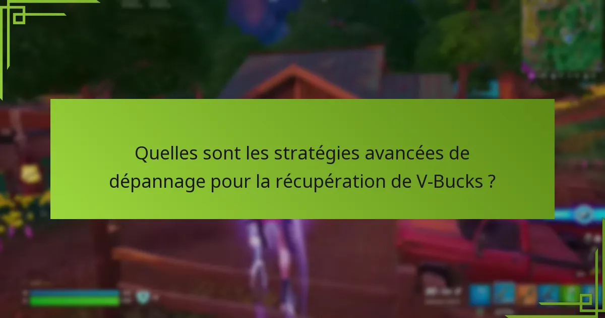 Quelles sont les stratégies avancées de dépannage pour la récupération de V-Bucks ?